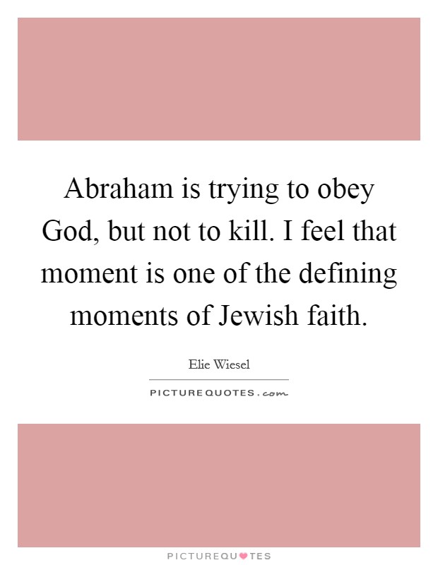 Abraham is trying to obey God, but not to kill. I feel that moment is one of the defining moments of Jewish faith Picture Quote #1