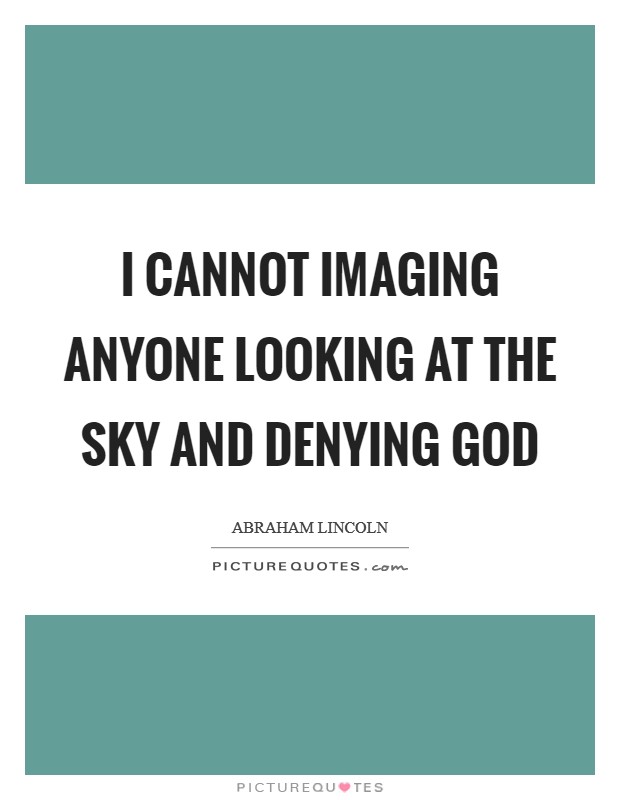 I cannot imaging anyone looking at the sky and denying God Picture Quote #1