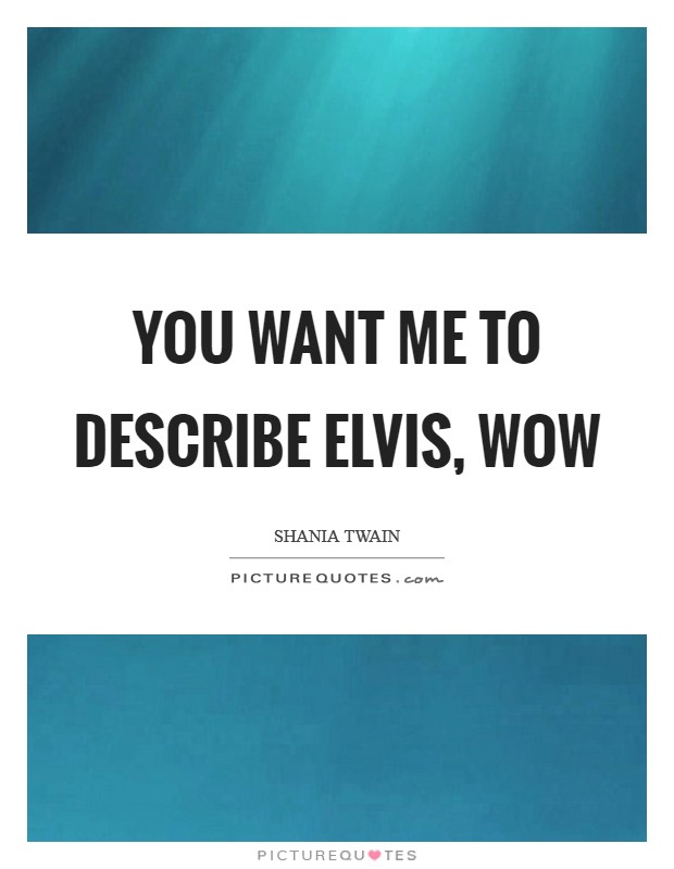 You want me to describe Elvis, WOW Picture Quote #1