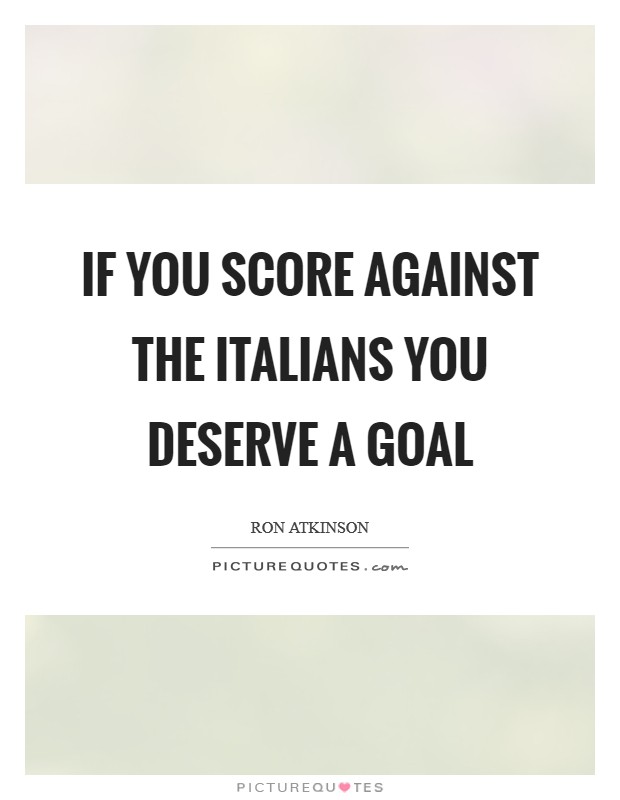 If you score against the Italians you deserve a goal Picture Quote #1