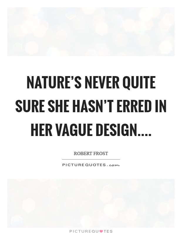 Nature’s never quite Sure she hasn’t erred In her vague design Picture Quote #1
