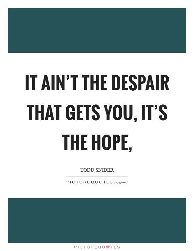 It ain’t the despair that gets you, it’s the hope, Picture Quote #1