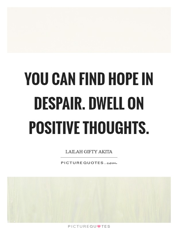 You can find hope in despair. Dwell on positive thoughts Picture Quote #1