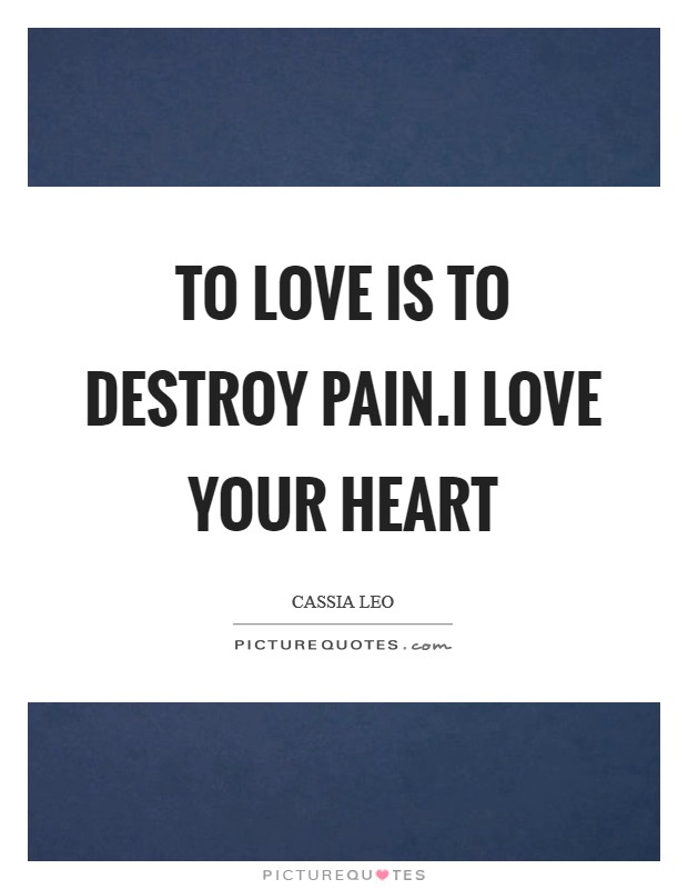 To love is to destroy pain.I love your heart Picture Quote #1