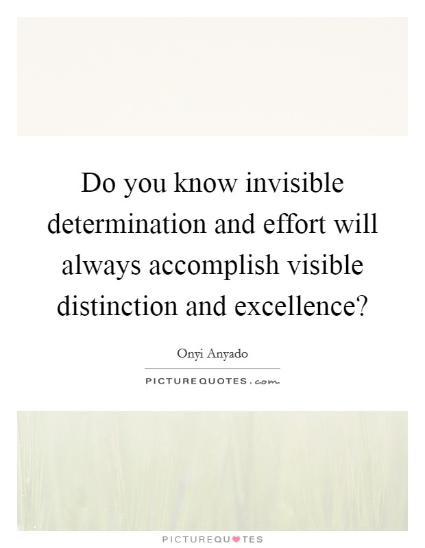 Do you know invisible determination and effort will always accomplish visible distinction and excellence? Picture Quote #1