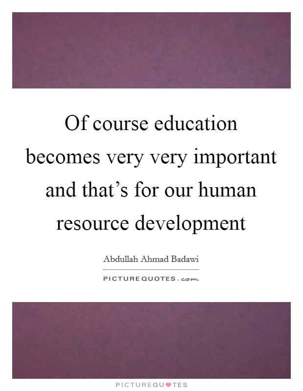 Of course education becomes very very important and that’s for our human resource development Picture Quote #1