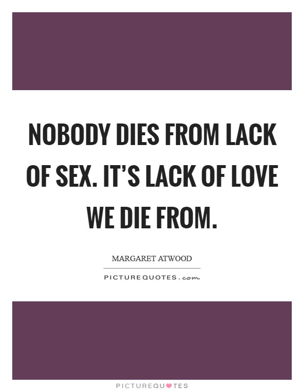 Nobody dies from lack of sex. It’s lack of love we die from Picture Quote #1