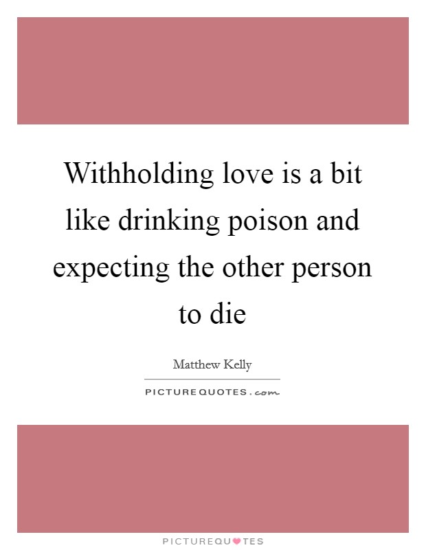 Withholding love is a bit like drinking poison and expecting the other person to die Picture Quote #1