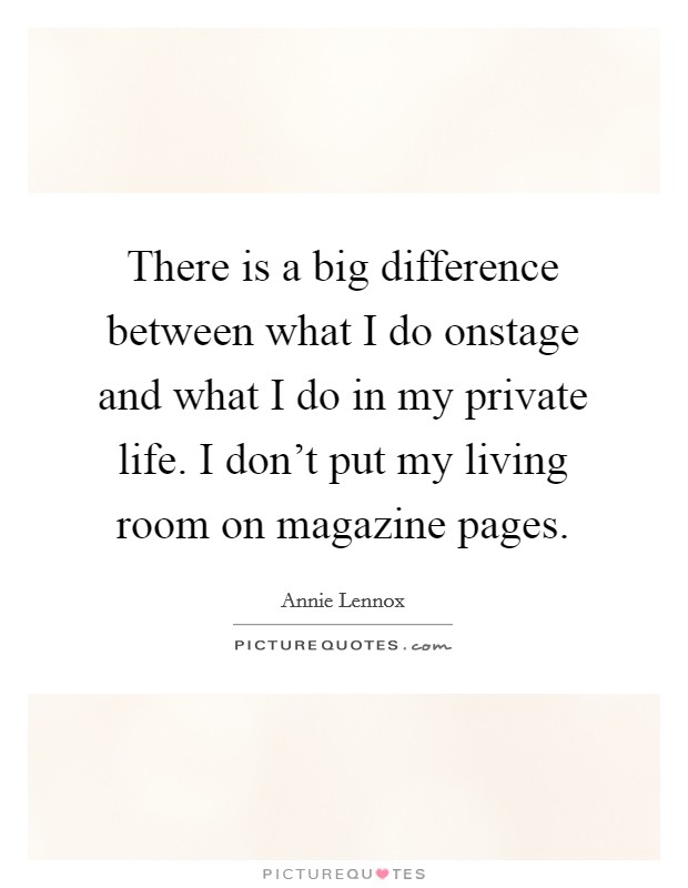 There is a big difference between what I do onstage and what I do in my private life. I don’t put my living room on magazine pages Picture Quote #1