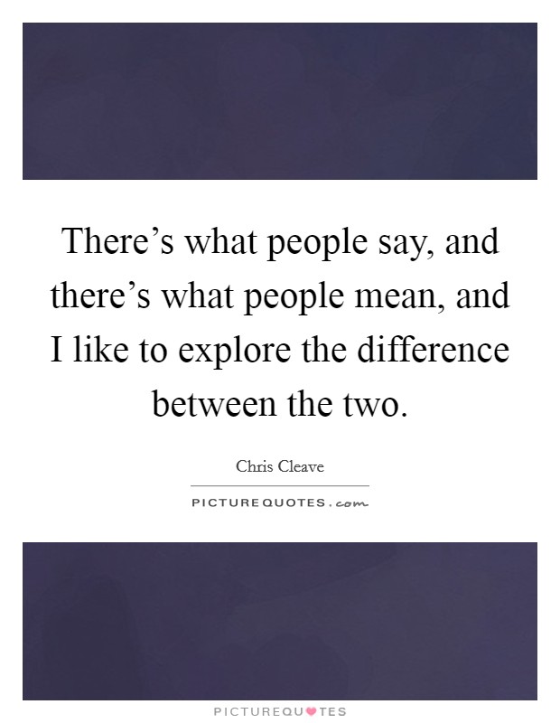 There’s what people say, and there’s what people mean, and I like to explore the difference between the two Picture Quote #1
