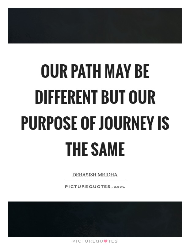 Our path may be different but our purpose of journey is the same Picture Quote #1