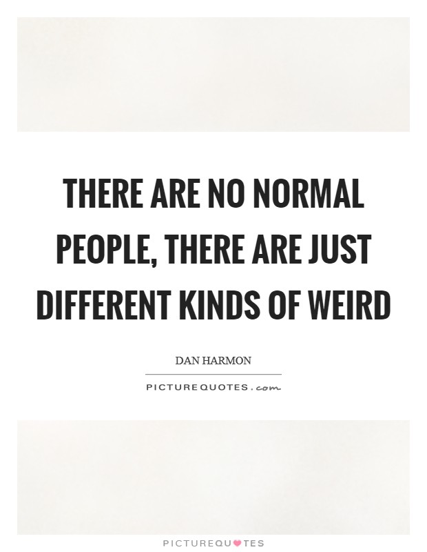 There are no normal people, there are just different kinds of weird Picture Quote #1
