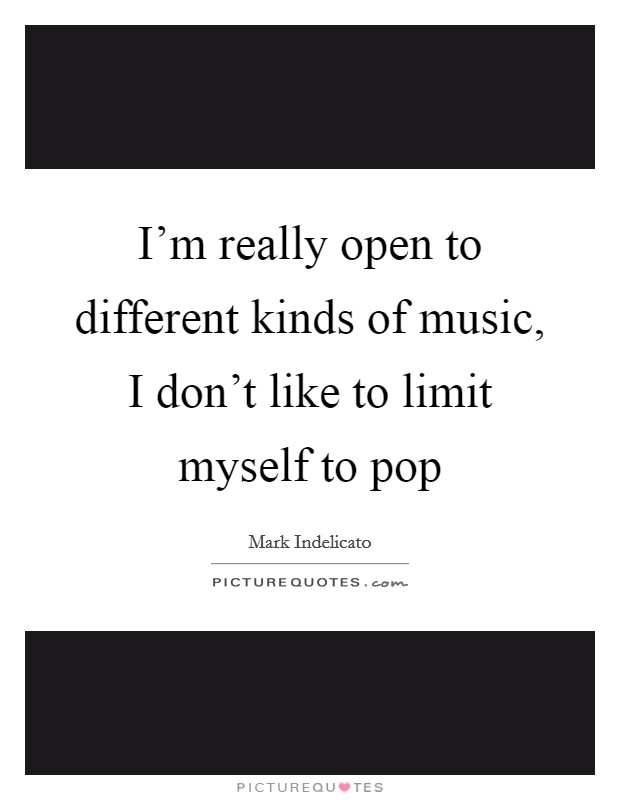 I’m really open to different kinds of music, I don’t like to limit myself to pop Picture Quote #1