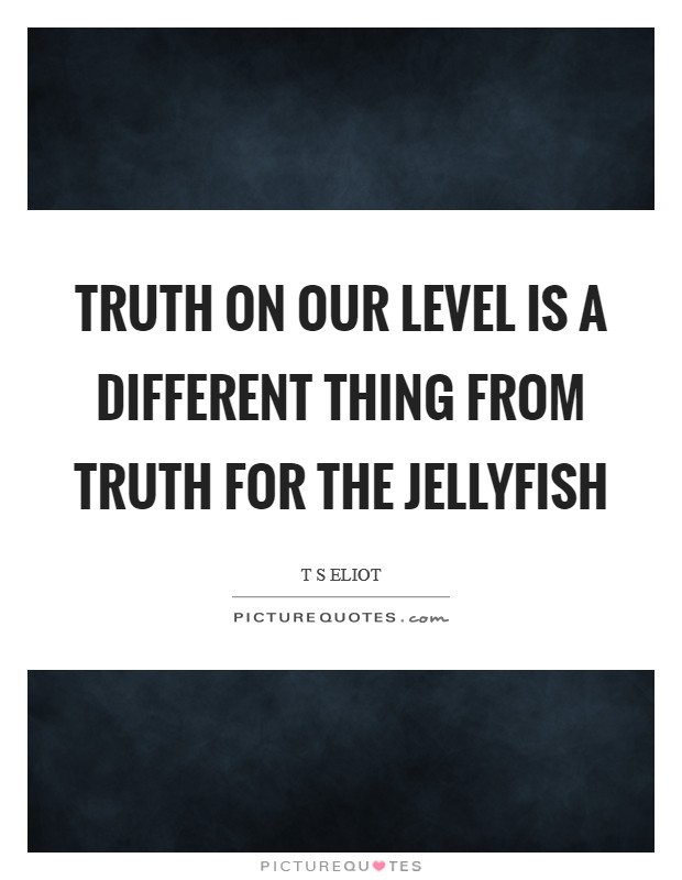 Truth on our level is a different thing from truth for the jellyfish Picture Quote #1