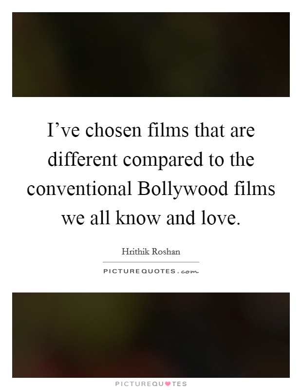 I’ve chosen films that are different compared to the conventional Bollywood films we all know and love Picture Quote #1