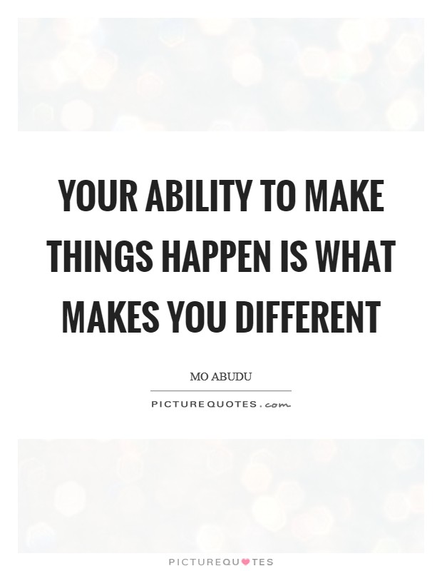 Your ability to make things happen is what makes you different Picture Quote #1