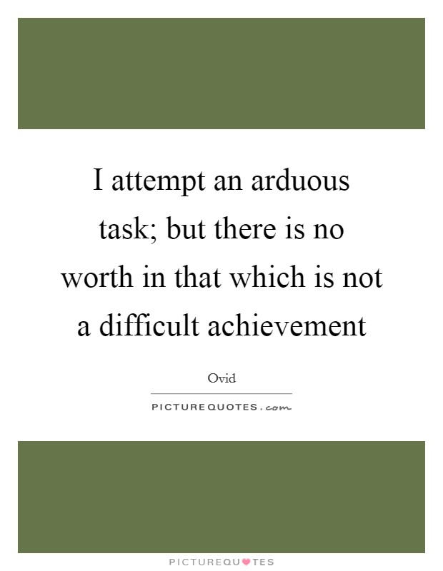 I attempt an arduous task; but there is no worth in that which is not a difficult achievement Picture Quote #1
