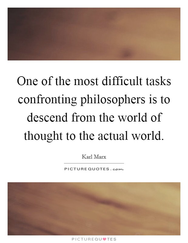 One of the most difficult tasks confronting philosophers is to descend from the world of thought to the actual world Picture Quote #1