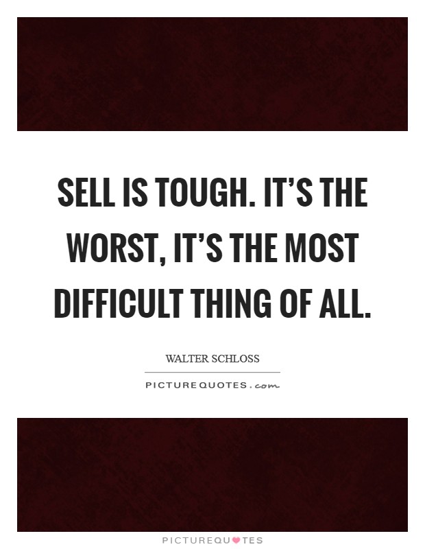 Sell is tough. It’s the worst, it’s the most difficult thing of all Picture Quote #1