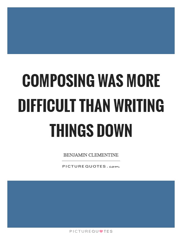 Composing was more difficult than writing things down Picture Quote #1