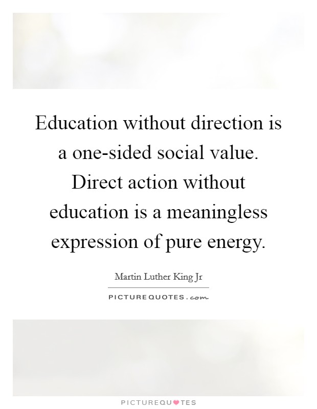 Education without direction is a one-sided social value. Direct action without education is a meaningless expression of pure energy Picture Quote #1