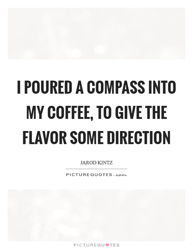 I poured a compass into my coffee, to give the flavor some direction Picture Quote #1