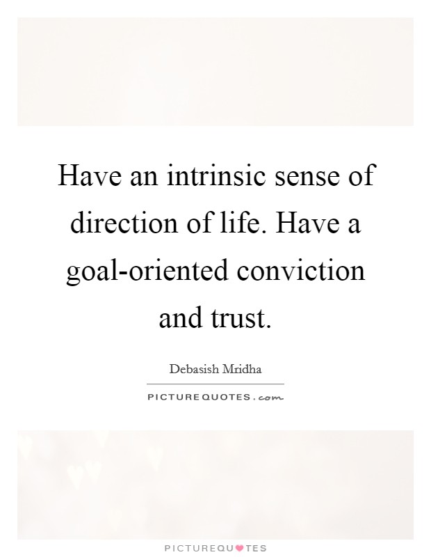 Have an intrinsic sense of direction of life. Have a goal-oriented conviction and trust Picture Quote #1