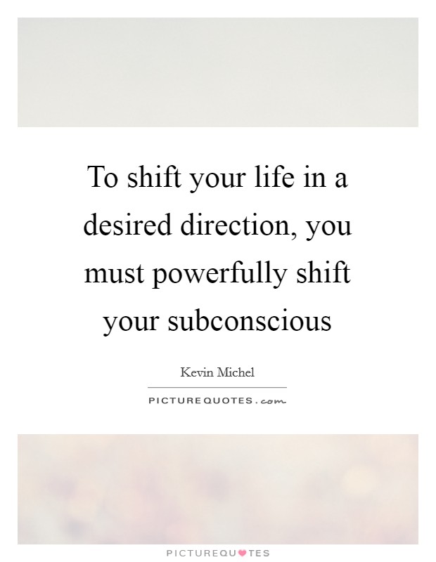 To shift your life in a desired direction, you must powerfully shift your subconscious Picture Quote #1