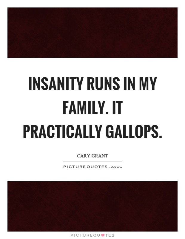 Insanity runs in my family. It practically gallops Picture Quote #1