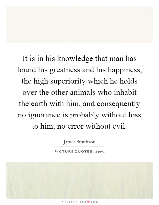 It is in his knowledge that man has found his greatness and his... |  Picture Quotes