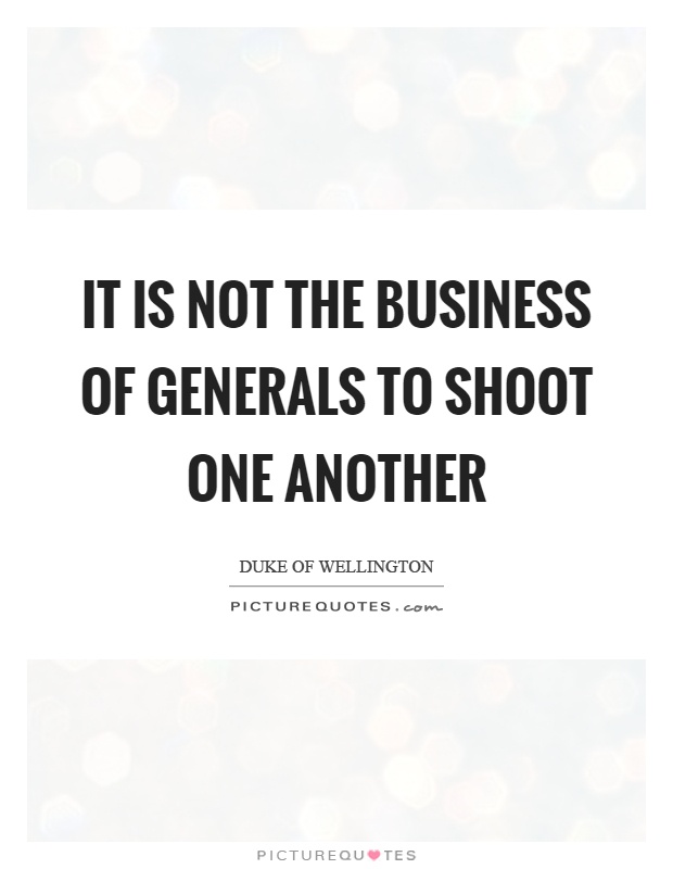 It is not the business of generals to shoot one another Picture Quote #1