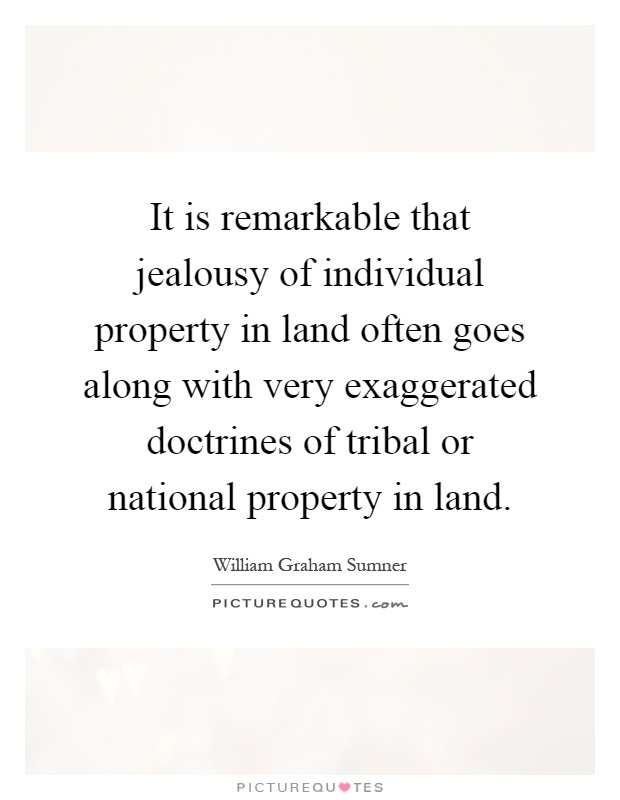 It is remarkable that jealousy of individual property in land often goes along with very exaggerated doctrines of tribal or national property in land Picture Quote #1