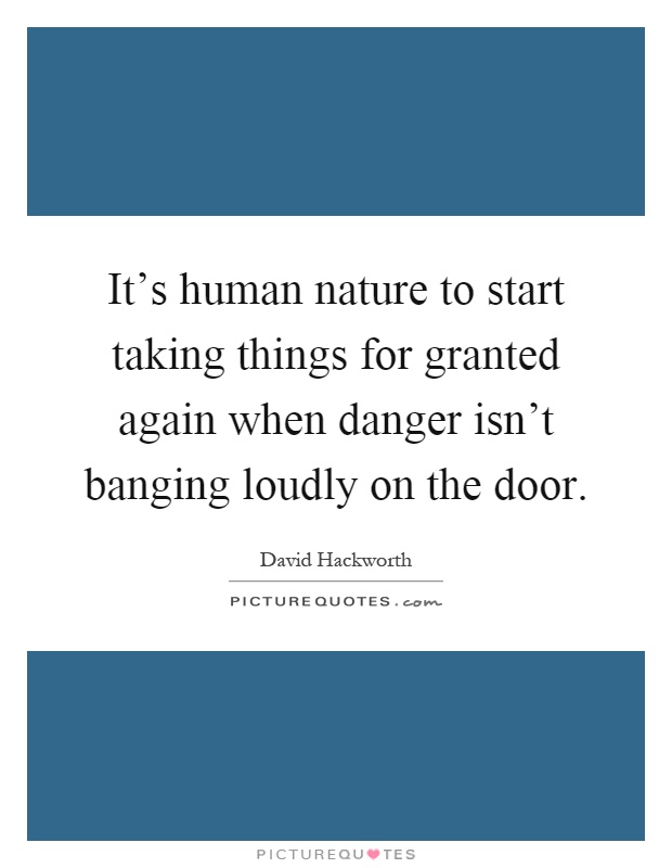 It’s human nature to start taking things for granted again when danger isn’t banging loudly on the door Picture Quote #1