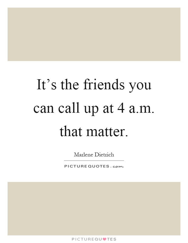 It’s the friends you can call up at 4 a.m. that matter Picture Quote #1