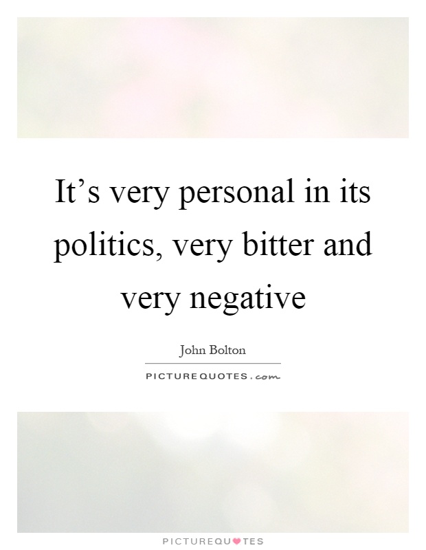 It’s very personal in its politics, very bitter and very negative Picture Quote #1