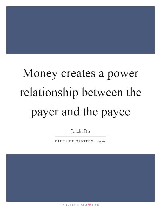 Money creates a power relationship between the payer and the payee Picture Quote #1