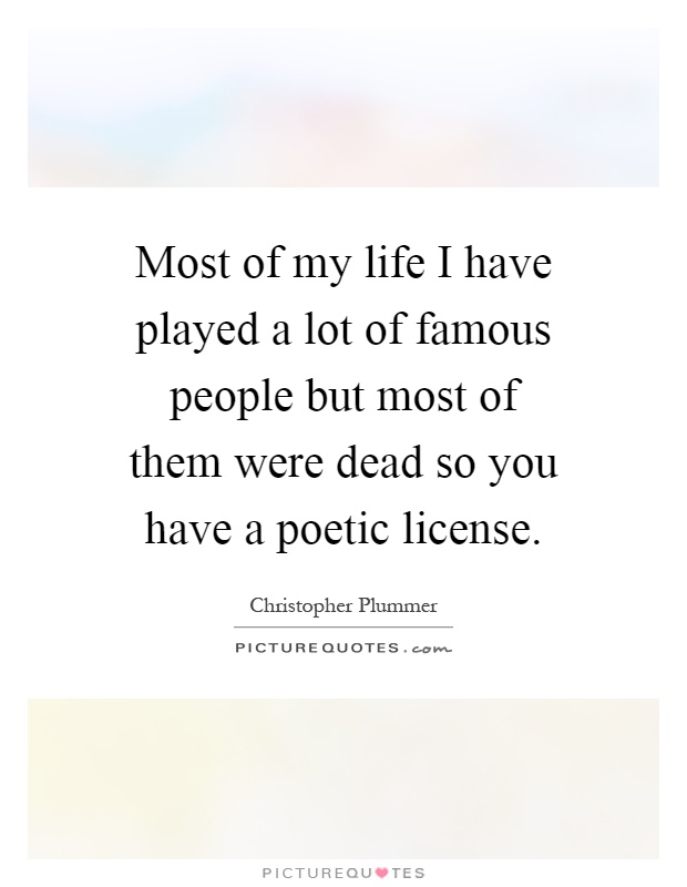 Most of my life I have played a lot of famous people but most of them were dead so you have a poetic license Picture Quote #1