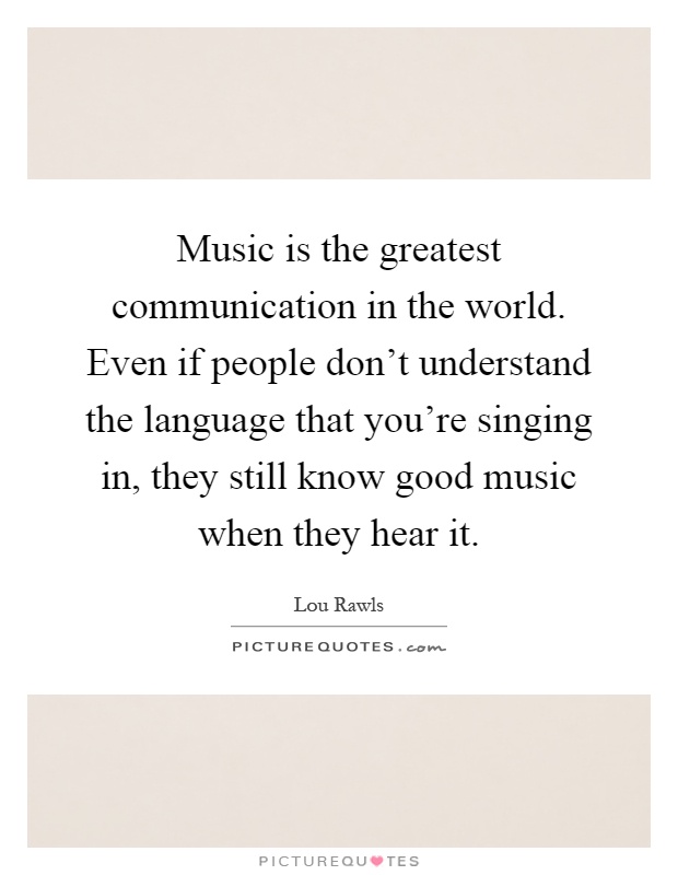 Music is the greatest communication in the world. Even if people don't understand the language that you're singing in, they still know good music when they hear it Picture Quote #1