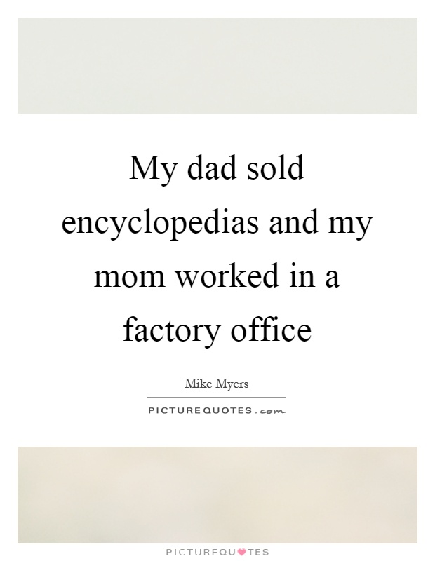 My dad sold encyclopedias and my mom worked in a factory office Picture Quote #1