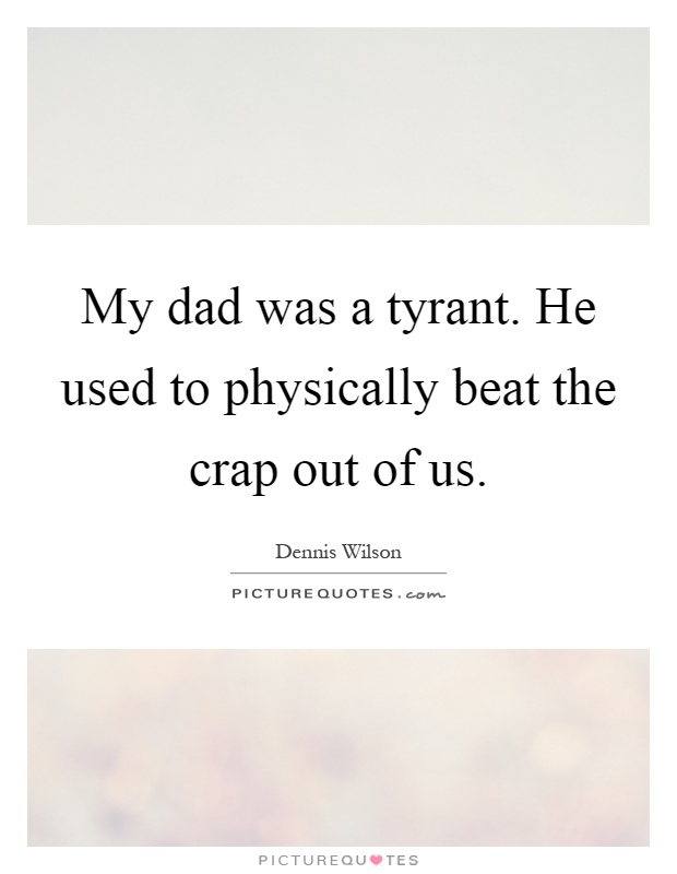 My dad was a tyrant. He used to physically beat the crap out of us Picture Quote #1