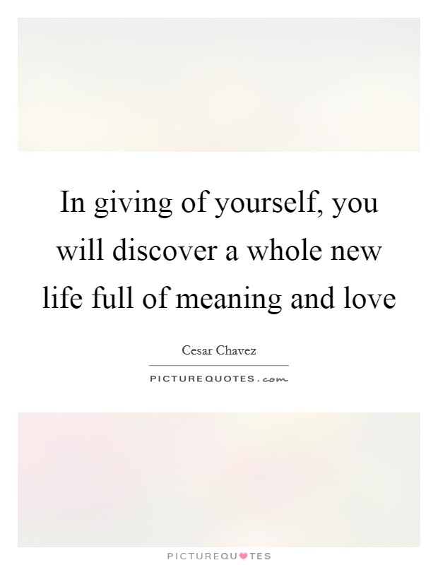 In giving of yourself, you will discover a whole new life full of meaning and love Picture Quote #1