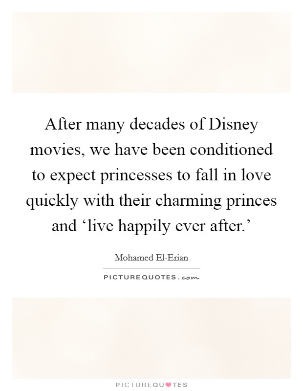 After many decades of Disney movies, we have been conditioned to expect princesses to fall in love quickly with their charming princes and ‘live happily ever after.' Picture Quote #1