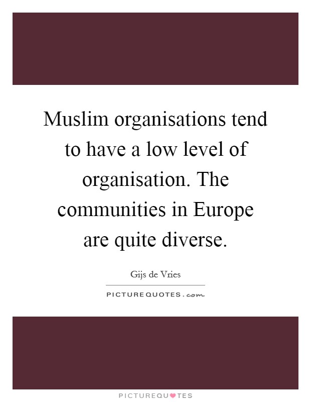 Muslim organisations tend to have a low level of organisation. The communities in Europe are quite diverse Picture Quote #1