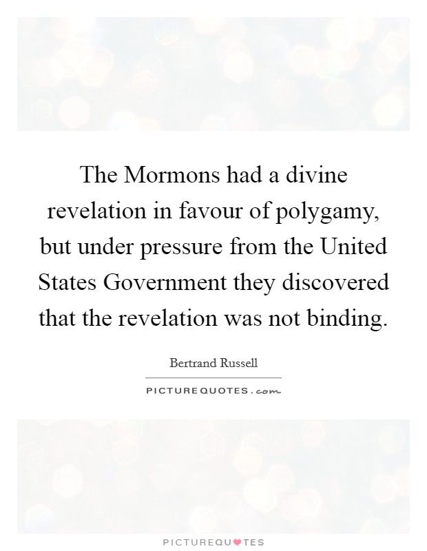 The Mormons had a divine revelation in favour of polygamy, but under pressure from the United States Government they discovered that the revelation was not binding Picture Quote #1