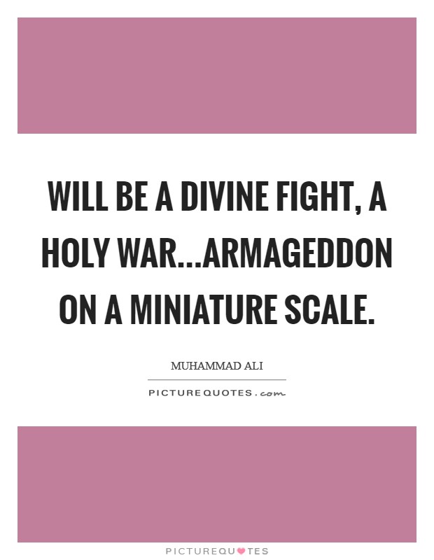 Will be a divine fight, a holy war...Armageddon on a miniature scale Picture Quote #1
