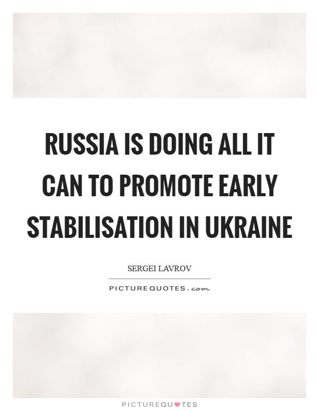 Russia is doing all it can to promote early stabilisation in Ukraine Picture Quote #1