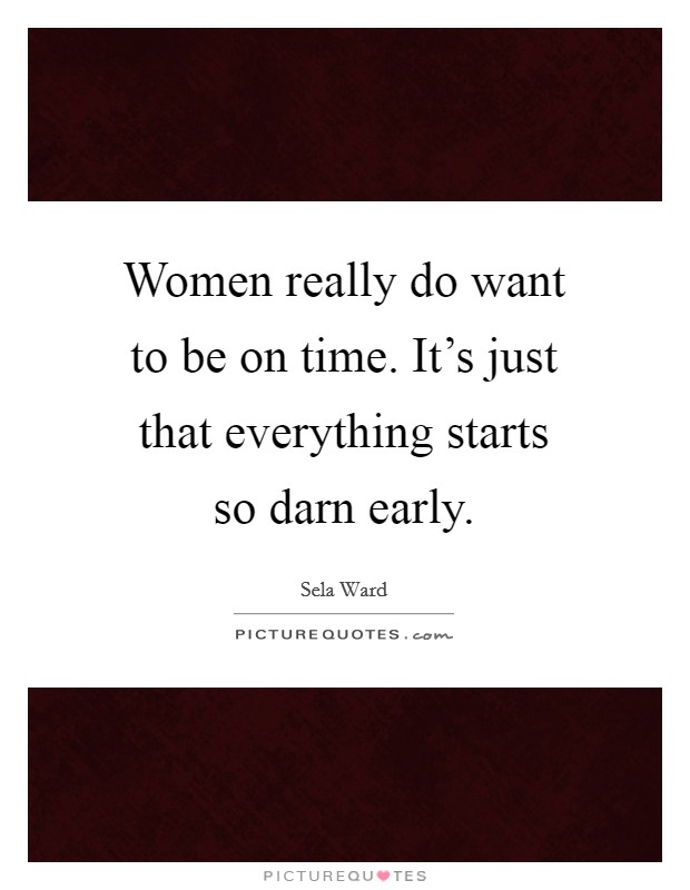 Women really do want to be on time. It’s just that everything starts so darn early Picture Quote #1