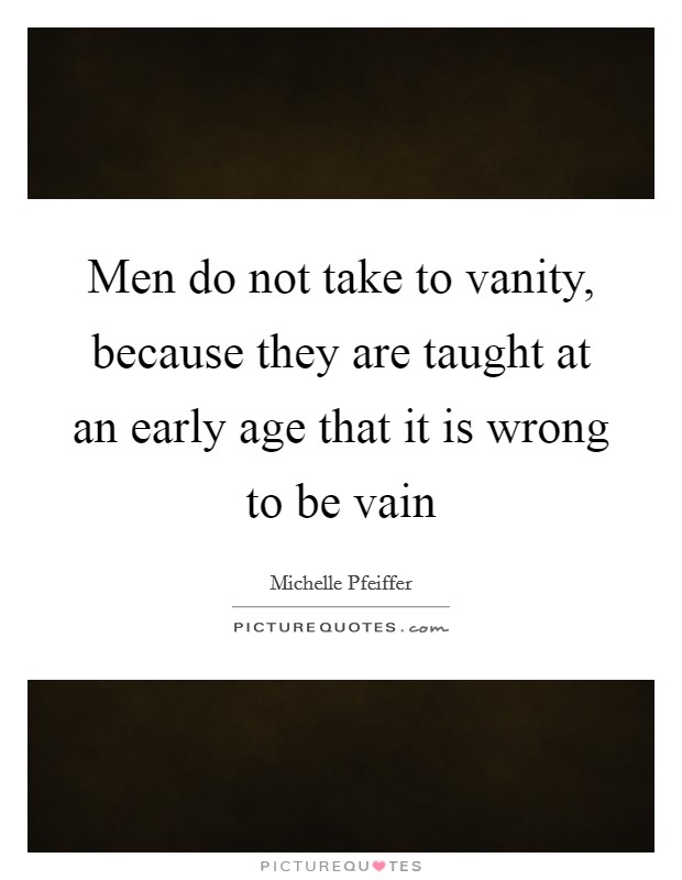 Men do not take to vanity, because they are taught at an early age that it is wrong to be vain Picture Quote #1