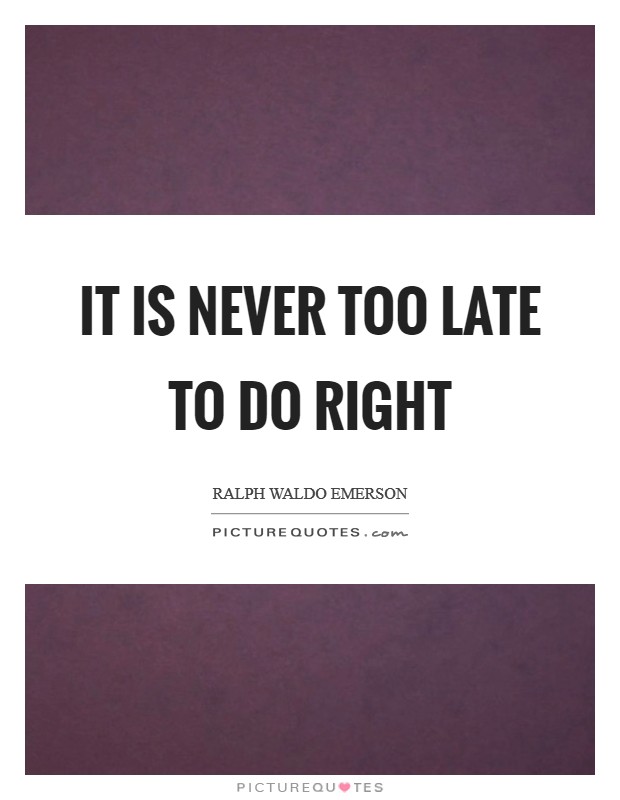 It is never too late to do right Picture Quote #1