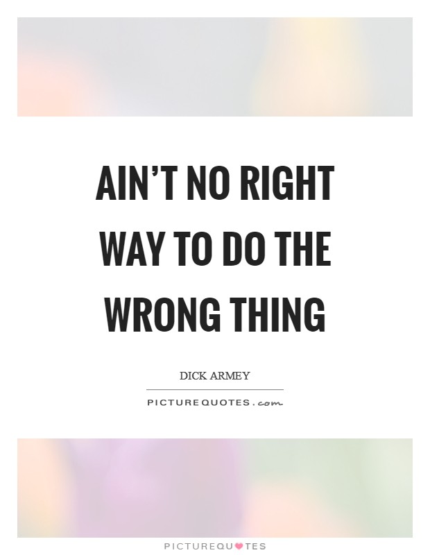 Ain’t no right way to do the wrong thing Picture Quote #1